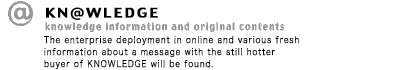 KNOWLEDGE "knowledge information and original contents" The enterprise deployment in online and various fresh information about a message with the still hotter buyer of KNOWLEDGE will be found.